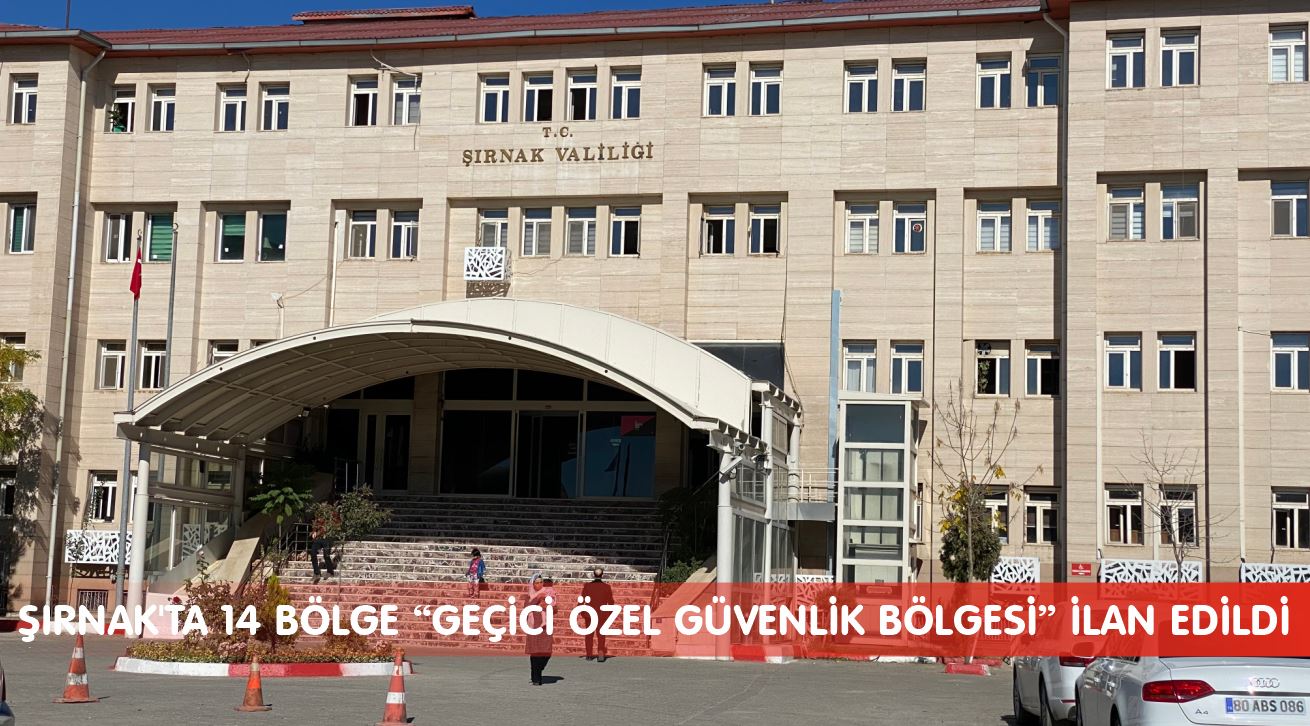 ŞIRNAK'TA 14 BÖLGE “GEÇİCİ ÖZEL GÜVENLİK BÖLGESİ” İLAN EDİLDİ