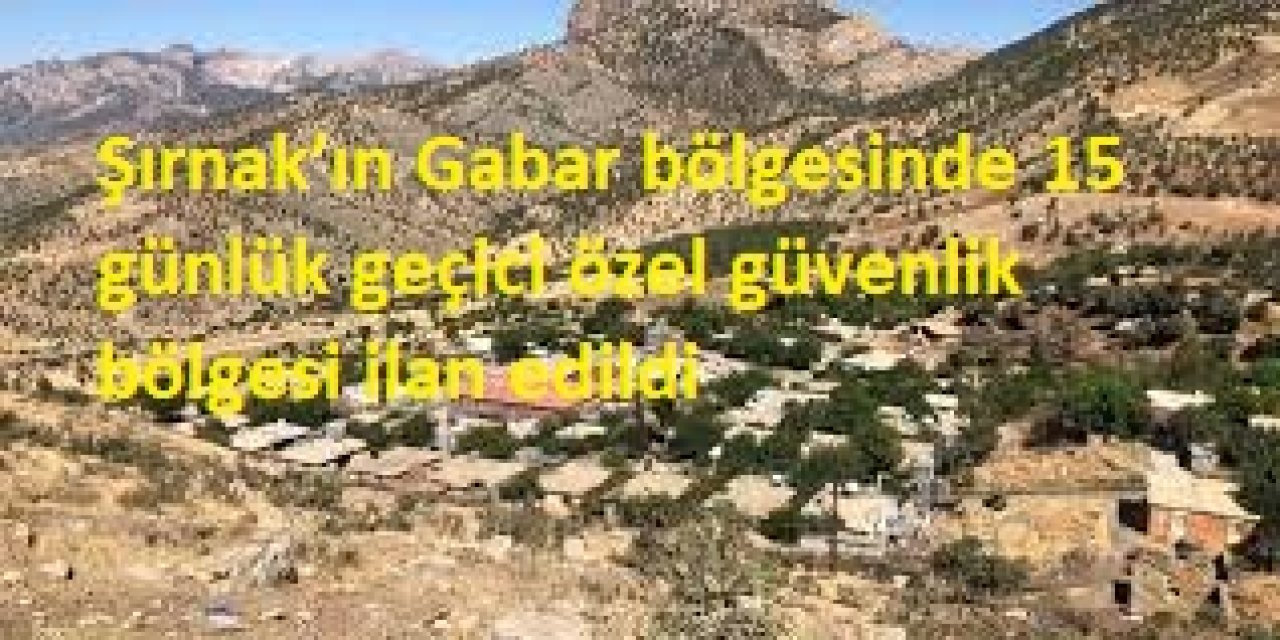 Şırnak’ın Gabar bölgesinde 15 günlük geçici özel güvenlik bölgesi ilan edildi