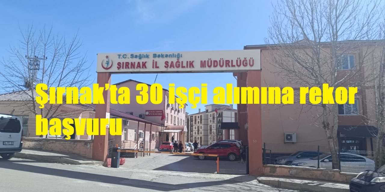Şırnak’ta 30 işçi alımına rekor başvuru! işte detaylar