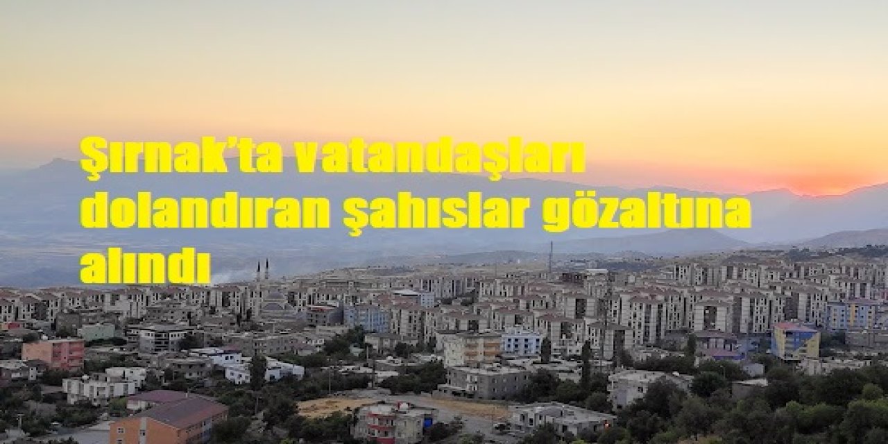 Şırnak’ta vatandaşları dolandıran şahıslar gözaltına alındı