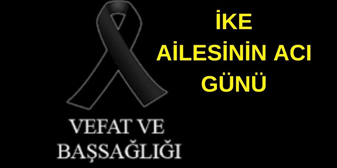 İKE AİLESİNİN ACI GÜNÜ