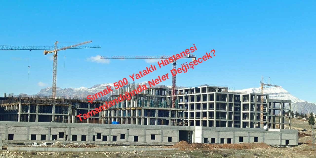 Şırnak 500 Yataklı Hastanesi Tamamlandığında Neler Değişecek?