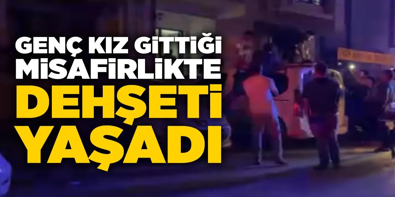 Genç kız gittiği misafirlikte dehşeti yaşadı