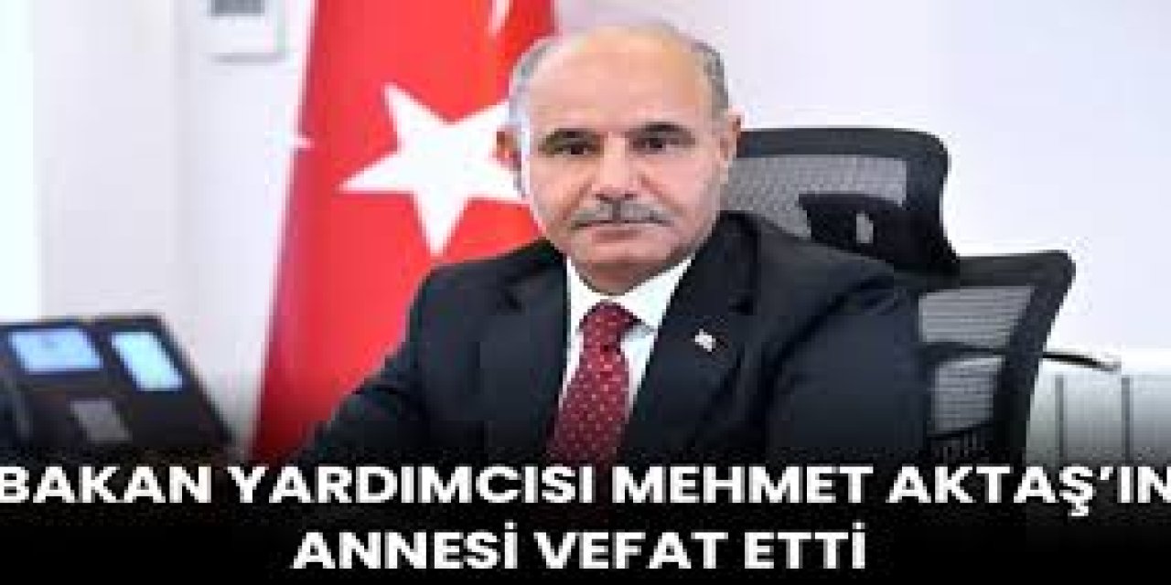 Bakan Yardımcısı ve Şırnak’ın Eski Valisi Mehmet Aktaş’ın Acı Günü