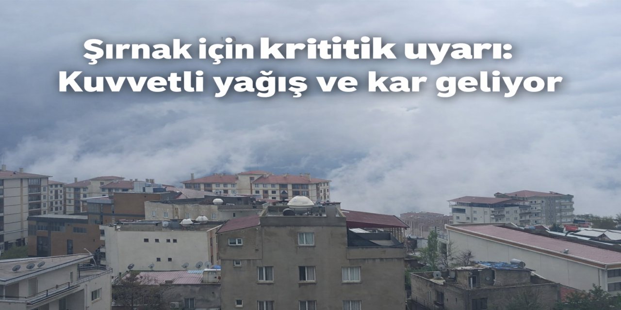 Şırnak için kritik uyarı: Kuvvetli yağış ve kar geliyor