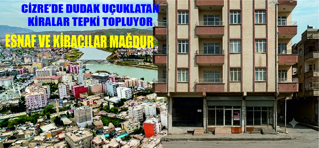 Cizre’de Kira Fiyatları Altınla Yarışıyor: Kiracılardan Fahiş Zam Tepkisi