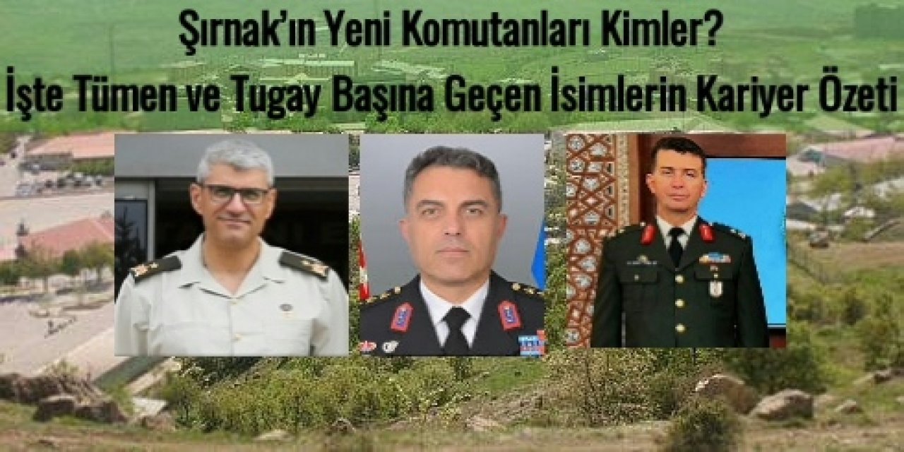 Şırnak’ın Yeni Komutanları Kimler? İşte Tümen ve Tugay Başına Geçen İsimlerin Kariyer Özeti