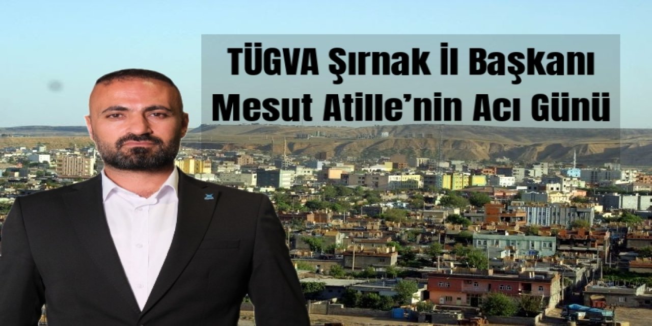 TÜGVA Şırnak İl Başkanı Mesut Atille’nin Acı Günü