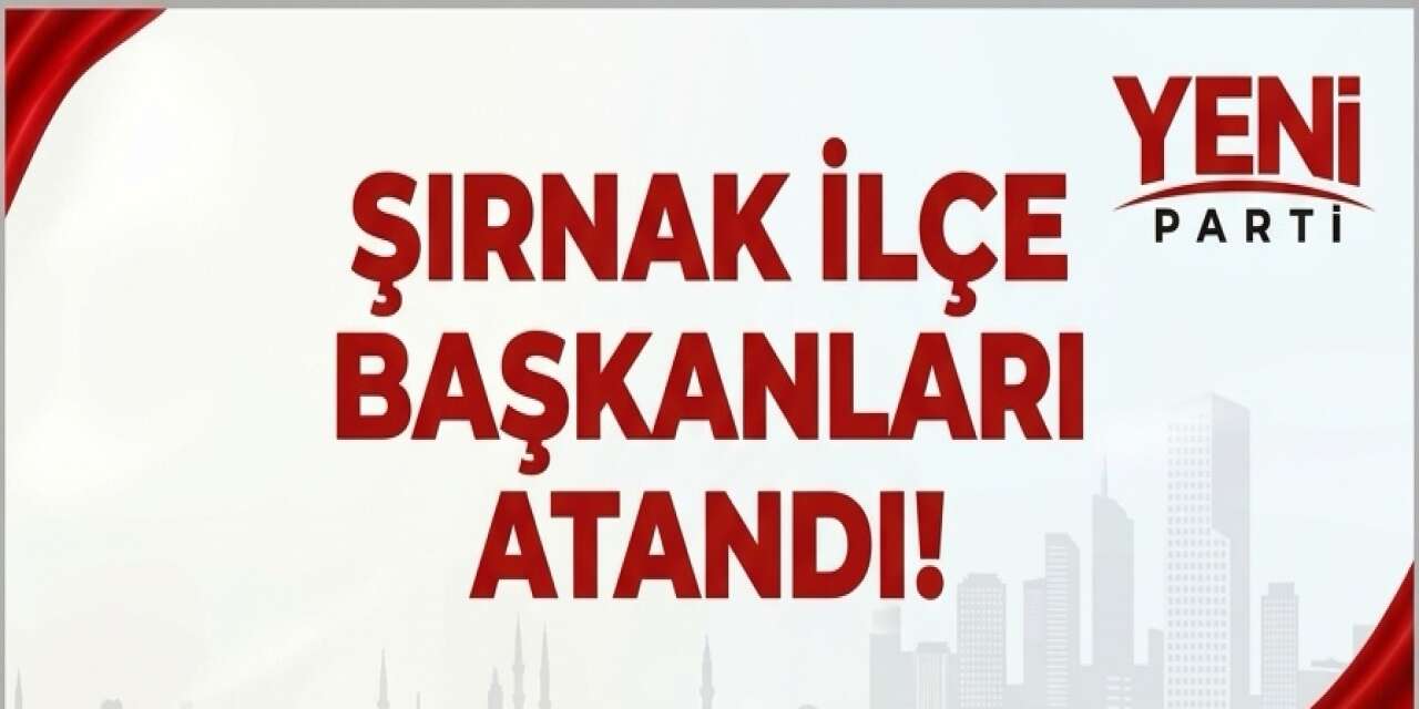 Yeni Parti'nin Şırnak Kadrosu Belli Oldu: İşte 5 İlçenin Başkanları!