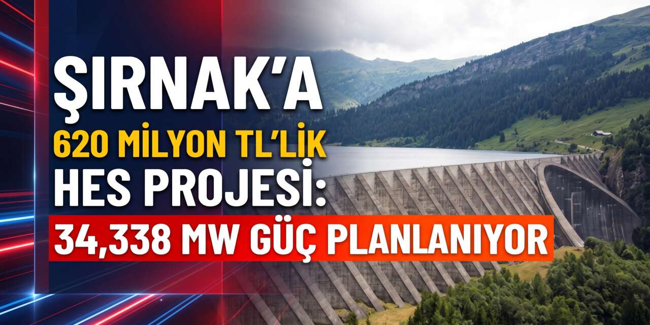 Şırnak’a 620 Milyon TL’lik HES Projesi: 34,338 MW Kurulu Güç Planlanıyor