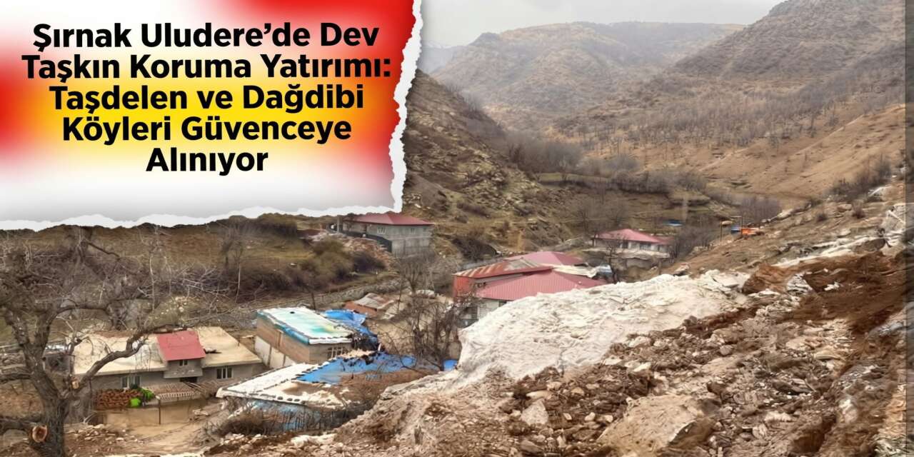 Şırnak Uludere’de Dev Taşkın Koruma Yatırımı: Taşdelen ve Dağdibi Köyleri Güvenceye Alınıyor