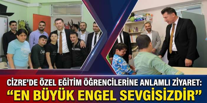 Cizre’de Özel Eğitim Öğrencilerine Anlamlı Ziyaret: “En Büyük Engel Sevgisizliktir”