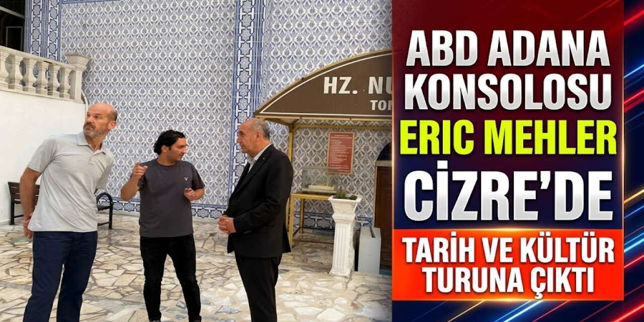 ABD Adana Konsolosu Eric Mehler Cizre’de Tarih ve Kültür Turuna Çıktı