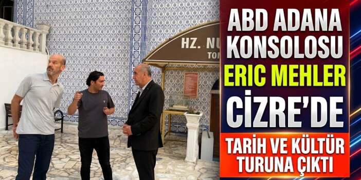 ABD Adana Konsolosu Eric Mehler Cizre’de Tarih ve Kültür Turuna Çıktı