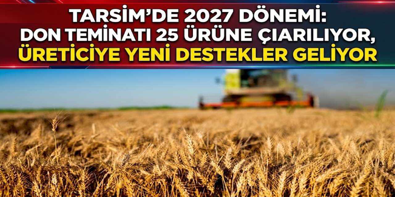 TARSİM’de 2027 Dönemi: Don Teminatı 25 Ürüne Çıkarılıyor, Üreticiye Yeni Destekler Geliyor