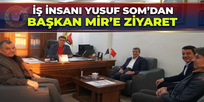İş İnsanı Yusuf Som’dan Başkan Mir’e Ziyaret