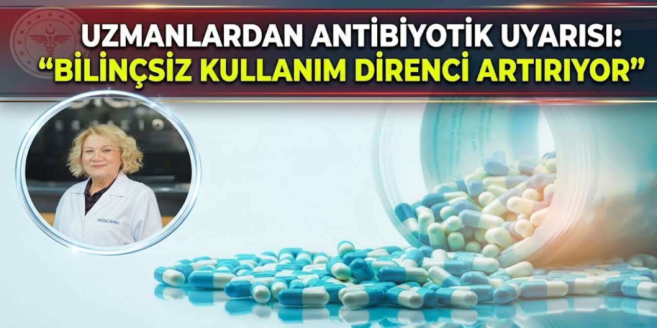 Uzmanlardan Antibiyotik Uyarısı: Bilinçsiz Kullanım Direnci Artırıyor