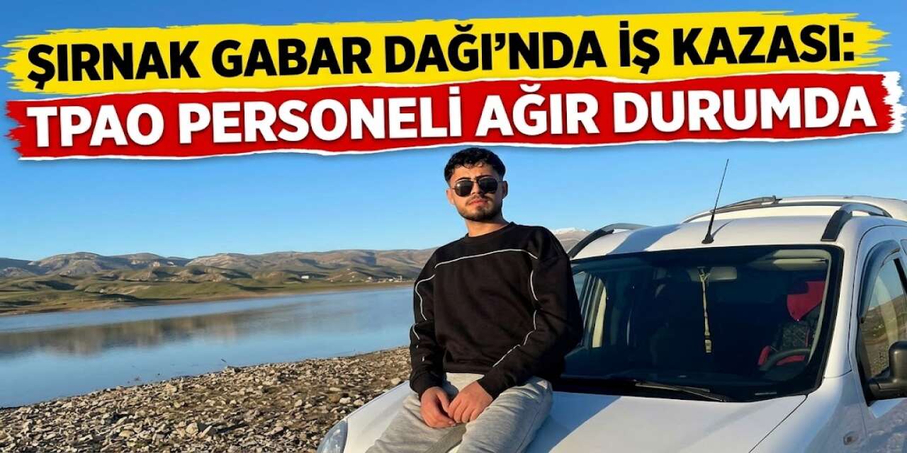 Şırnak Gabar Dağı’nda İş Kazası: TPAO Personeli Ağır Durumda