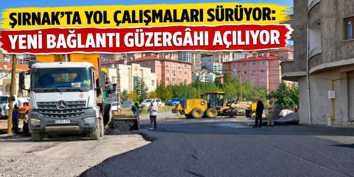 Şırnak’ta Yol Çalışmaları Sürüyor: Yeni Bağlantı Güzergâhı Açılıyor