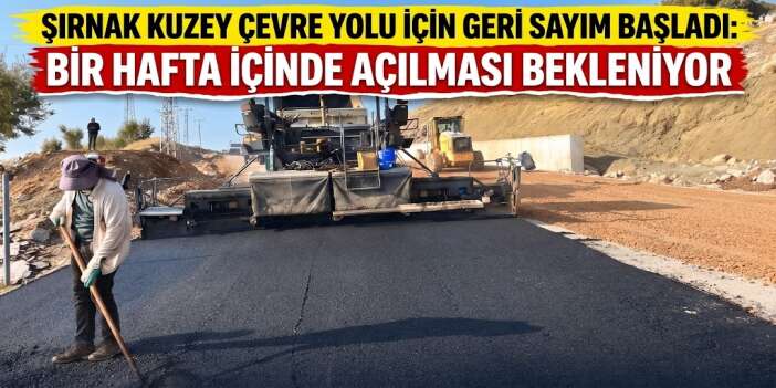 Şırnak Kuzey Çevre Yolu İçin Geri Sayım Başladı: Bir Hafta İçinde Açılması Bekleniyor