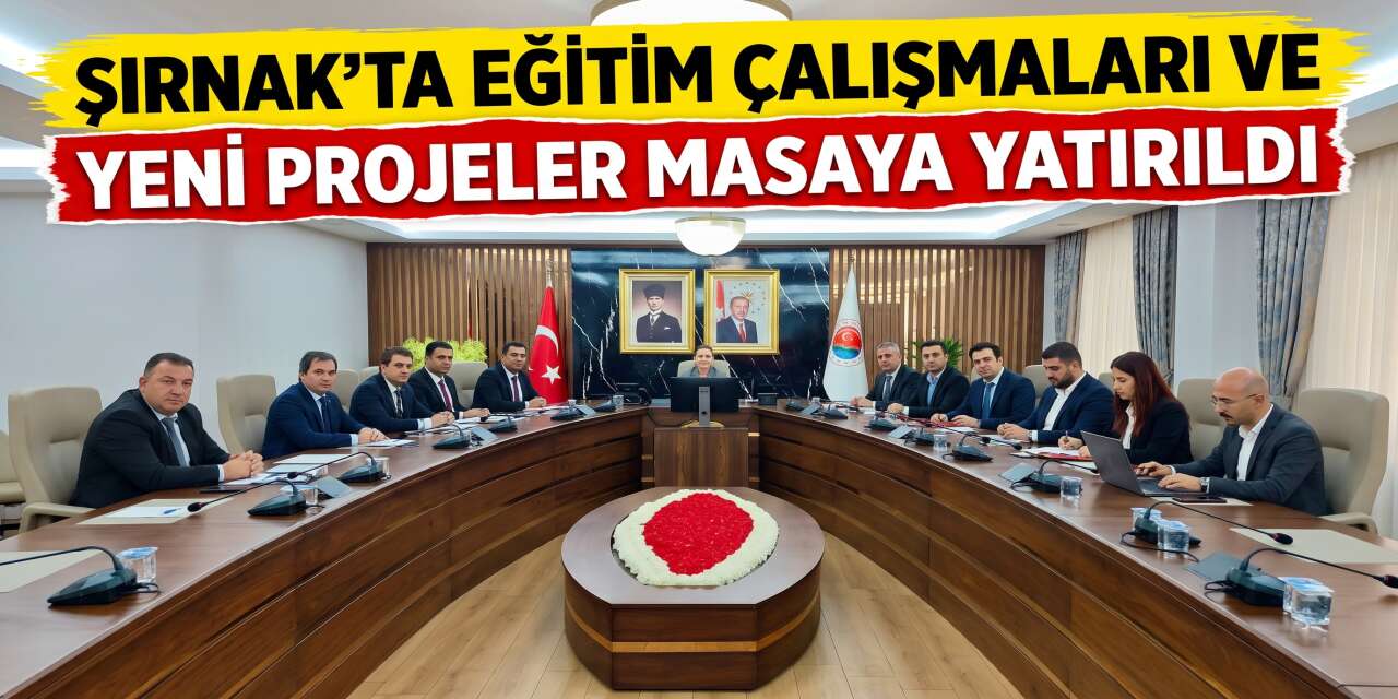 Şırnak’ta Eğitim Çalışmaları ve Yeni Projeler Masaya Yatırıldı