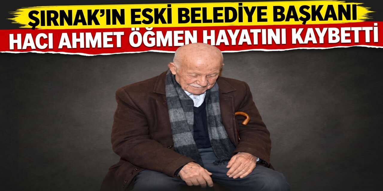 Şırnak’ın Eski Belediye Başkanı Hacı Ahmet Öğmen Hayatını Kaybetti