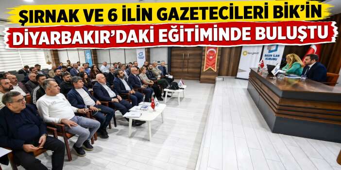 Şırnak ve 6 ilin gazetecileri BİK’in Diyarbakır’daki eğitiminde buluştu