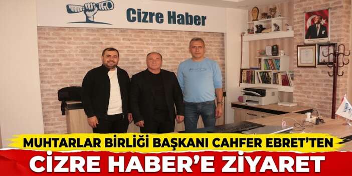Muhtarlar Birliği Başkanı Cahfer Ebret’ten Cizre Haber’e ziyaret