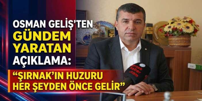 Osman Geliş’ten Gündem Yaratan Açıklama: “Şırnak’ın Huzuru Her Şeyden Önce Gelir”