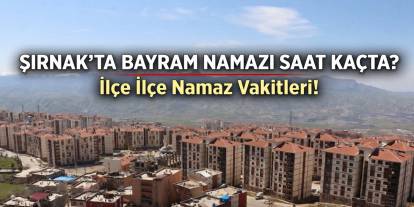 Şırnak'ta Bayram Namazı saatleri belli oldu! İşte ilçe ilçe vakitler