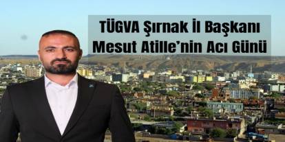 TÜGVA Şırnak İl Başkanı Mesut Atille’nin Acı Günü